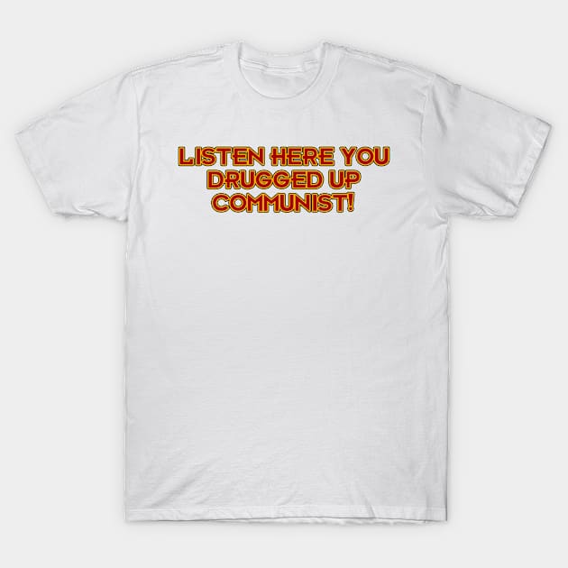 Listen Here You Drugged Up Communist! T-Shirt by Way of the Road